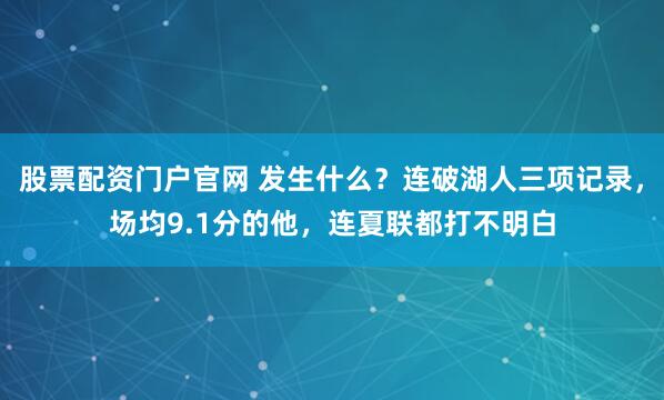 股票配资门户官网 发生什么？连破湖人三项记录，场均9.1分的他，连夏联都打不明白