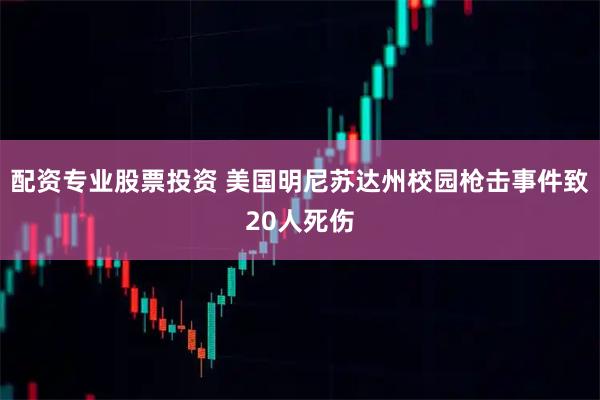 配资专业股票投资 美国明尼苏达州校园枪击事件致20人死伤
